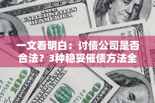 武汉一文看明白：讨债公司是否合法？3种稳妥催债方法全解析