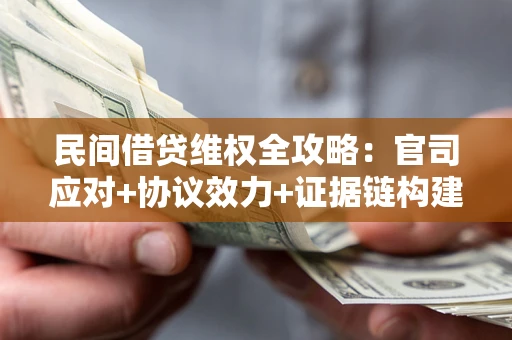 武汉民间借贷维权全攻略：官司应对+协议效力+证据链构建指南