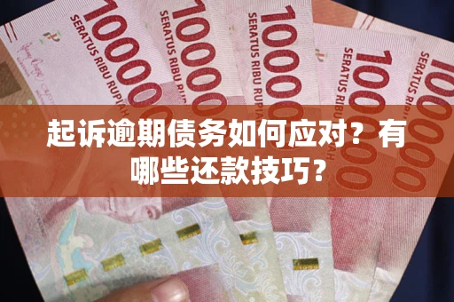 武汉起诉逾期债务如何应对？有哪些还款技巧？