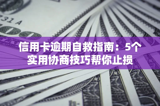 武汉信用卡逾期自救指南：5个实用协商技巧帮你止损