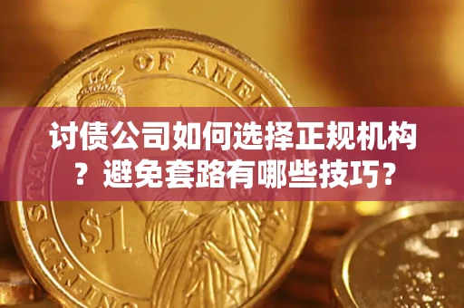 武汉讨债公司如何选择正规机构？避免套路有哪些技巧？
