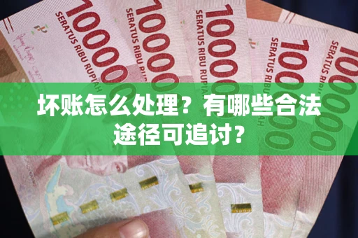 武汉坏账怎么处理？有哪些合法途径可追讨？