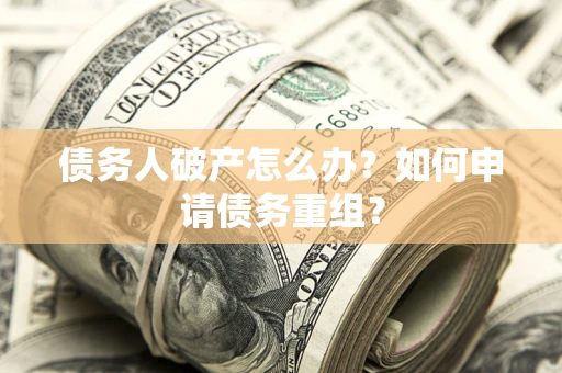 武汉债务人破产怎么办？如何申请债务重组？