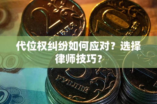 武汉代位权纠纷如何应对？选择律师技巧？