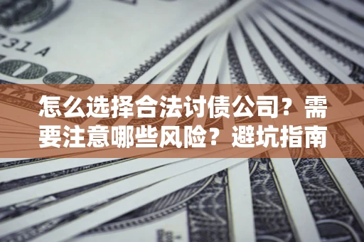 武汉怎么选择合法讨债公司？需要注意哪些风险？避坑指南来了！