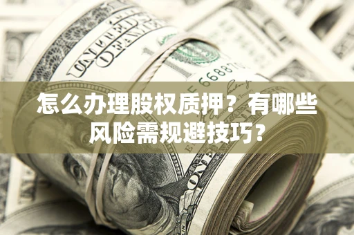 武汉怎么办理股权质押？有哪些风险需规避技巧？