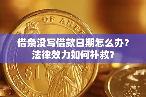 武汉借条没写借款日期怎么办？法律效力如何补救？