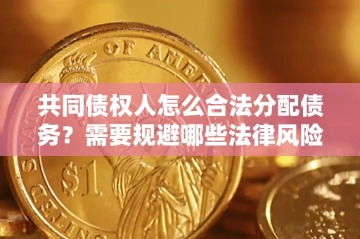 武汉共同债权人怎么合法分配债务？需要规避哪些法律风险？