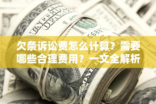 武汉欠条诉讼费怎么计算？需要哪些合理费用？一文全解析