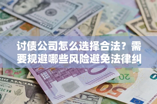 武汉讨债公司怎么选择合法?需要规避哪些风险避免法律纠纷? 武汉讨债公司怎么选择合法?需要规避哪些风险避免法律纠纷?