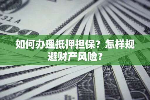 武汉如何办理抵押担保？怎样规避财产风险？