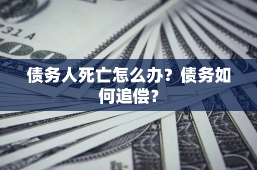武汉债务人死亡怎么办？债务如何追偿？