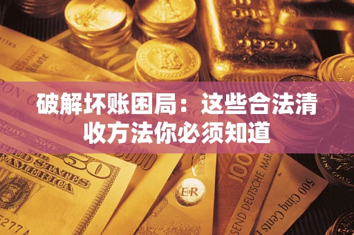 武汉破解坏账困局：这些合法清收方法你必须知道
