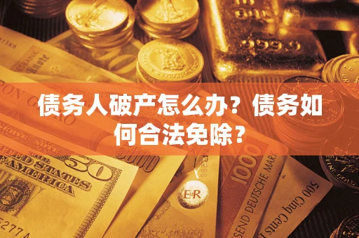 武汉债务人破产怎么办？债务如何合法免除？