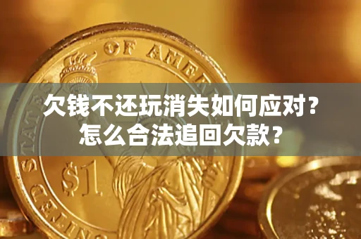 武汉欠钱不还玩消失如何应对？怎么合法追回欠款？
