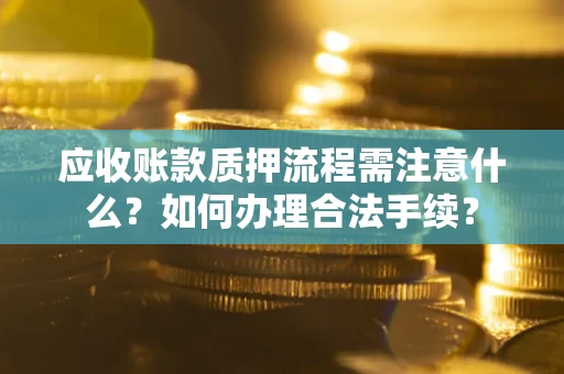 武汉应收账款质押流程需注意什么？如何办理合法手续？
