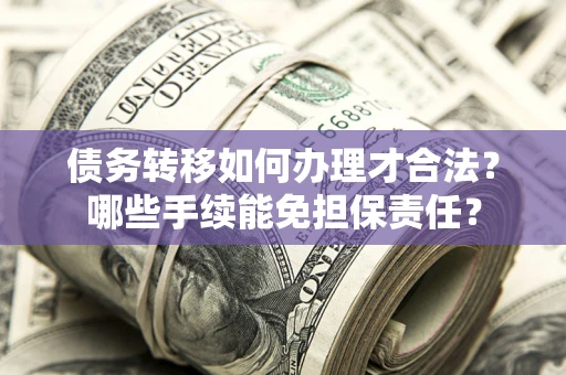 武汉债务转移如何办理才合法？哪些手续能免担保责任？
