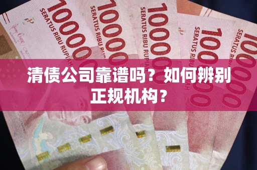 武汉清债公司靠谱吗？如何辨别正规机构？