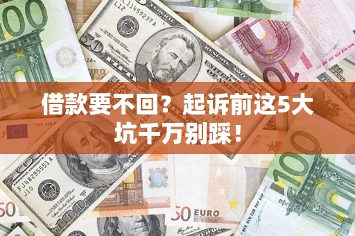 武汉借款要不回？起诉前这5大坑千万别踩！