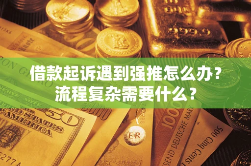 武汉借款起诉遇到强推怎么办？流程复杂需要什么？