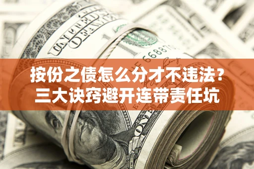 武汉按份之债怎么分才不违法？三大诀窍避开连带责任坑
