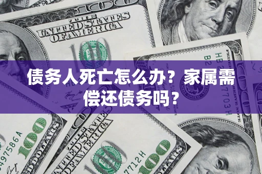 武汉债务人死亡怎么办？家属需偿还债务吗？