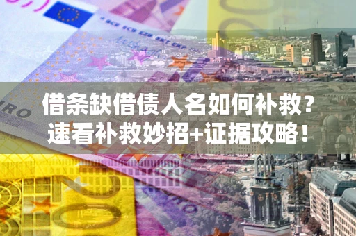 武汉借条缺借债人名如何补救？速看补救妙招+证据攻略！