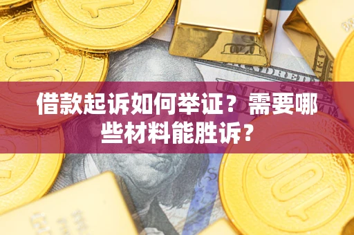 武汉借款起诉如何举证？需要哪些材料能胜诉？