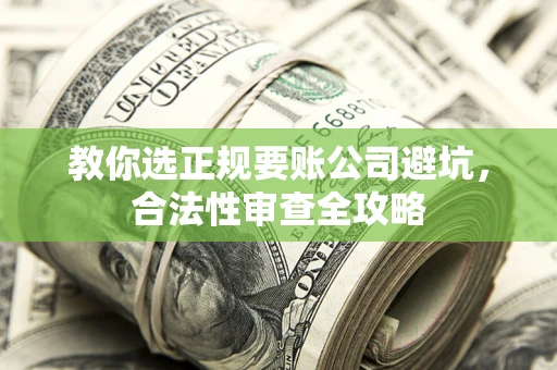 武汉教你选正规要账公司避坑，合法性审查全攻略