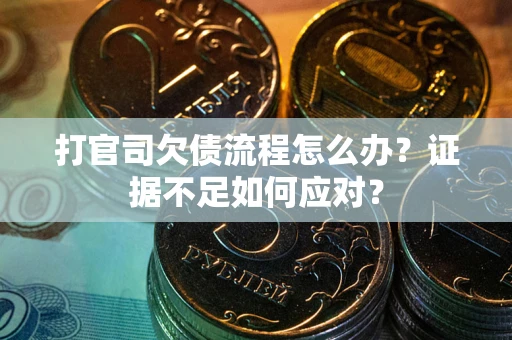 武汉打官司欠债流程怎么办？证据不足如何应对？
