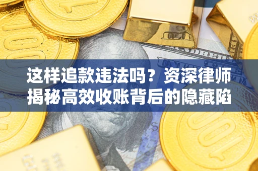 武汉这样追款违法吗？资深律师揭秘高效收账背后的隐藏陷阱