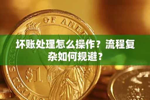 武汉坏账处理怎么操作？流程复杂如何规避？