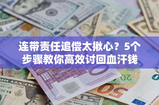 武汉连带责任追偿太揪心？5个步骤教你高效讨回血汗钱