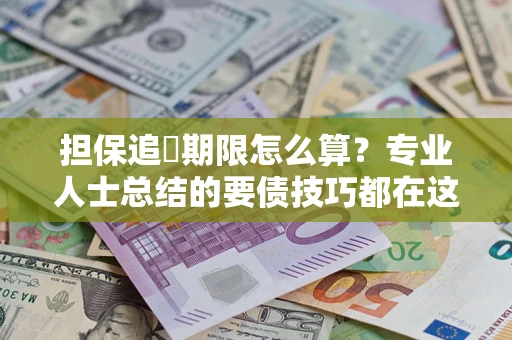 武汉担保追償期限怎么算？专业人士总结的要债技巧都在这里了