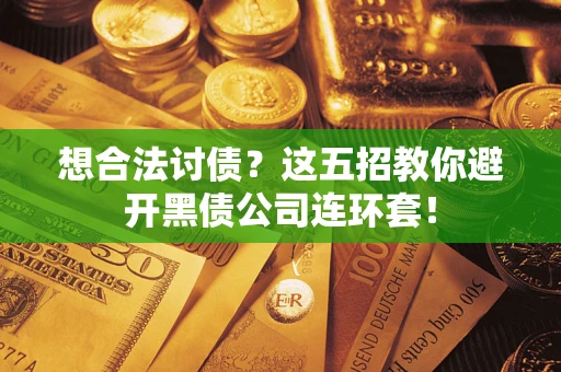 武汉想合法讨债？这五招教你避开黑债公司连环套！
