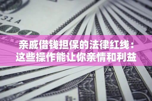 武汉亲戚借钱担保的法律红线：这些操作能让你亲情和利益两不误