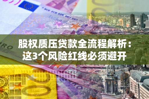 武汉股权质压贷款全流程解析：这3个风险红线必须避开