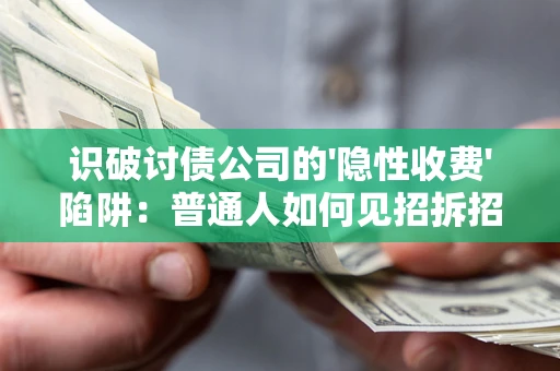 武汉识破讨债公司的'隐性收费'陷阱：普通人如何见招拆招？