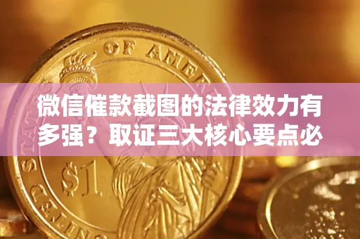 武汉微信催款截图的法律效力有多强？取证三大核心要点必须知道！