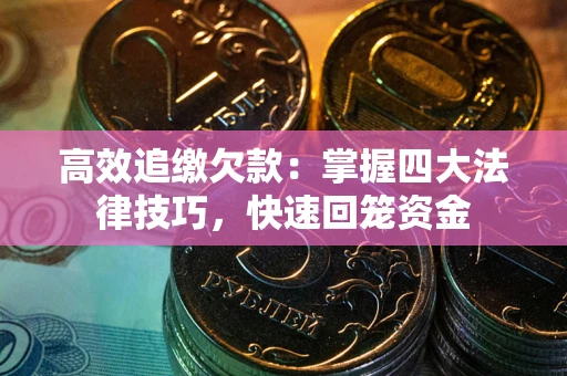 武汉高效追缴欠款：掌握四大法律技巧，快速回笼资金