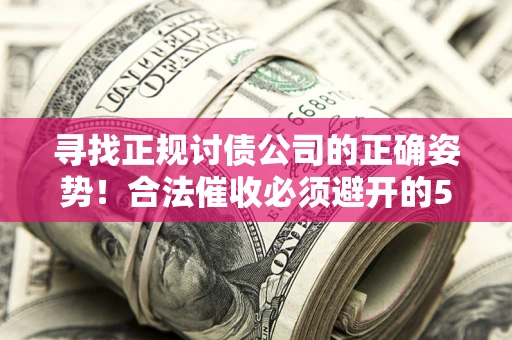 武汉寻找正规讨债公司的正确姿势！合法催收必须避开的5大雷区