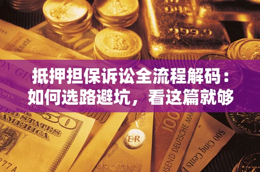 武汉抵押担保诉讼全流程解码：如何选路避坑，看这篇就够了