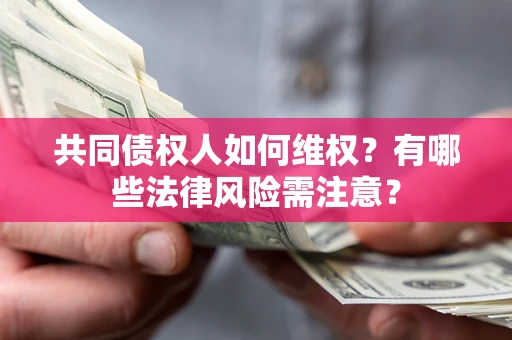 武汉共同债权人如何维权？有哪些法律风险需注意？