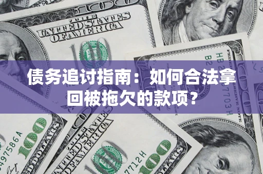 武汉债务追讨指南：如何合法拿回被拖欠的款项？