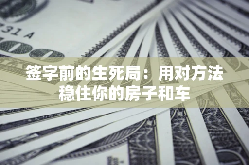 武汉签字前的生死局：用对方法稳住你的房子和车