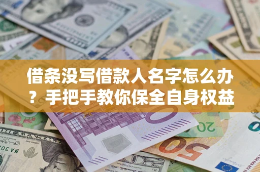 武汉借条没写借款人名字怎么办？手把手教你保全自身权益
