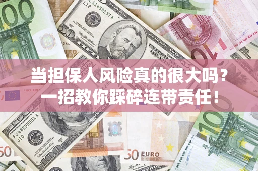 武汉当担保人风险真的很大吗？一招教你踩碎连带责任！