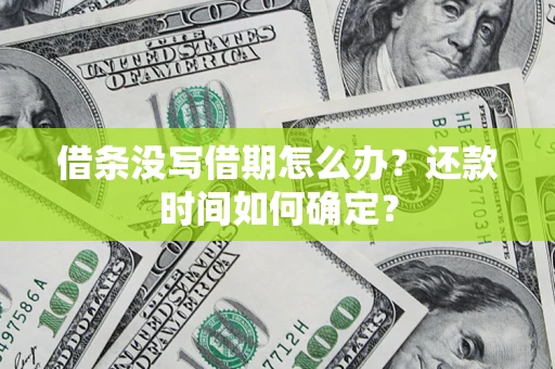 武汉借条没写借期怎么办？还款时间如何确定？