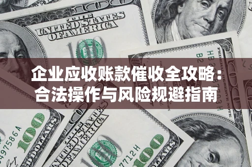 武汉企业应收账款催收全攻略：合法操作与风险规避指南