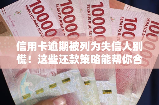 武汉信用卡逾期被列为失信人别慌！这些还款策略能帮你合法止损
